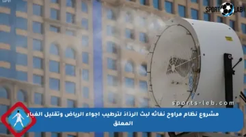 مشروع نظام مراوح نفاثة لبث الرذاذ لترطيب أجواء الرياض وتقليل الغبار المعلق